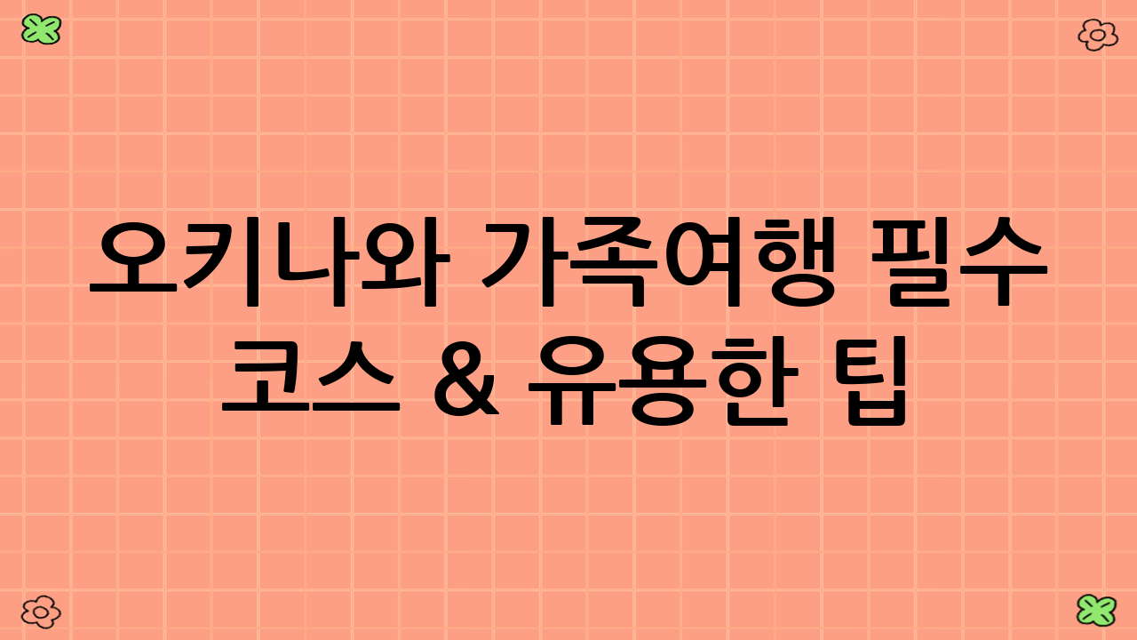 오키나와 가족여행 필수 코스 & 유용한 팁