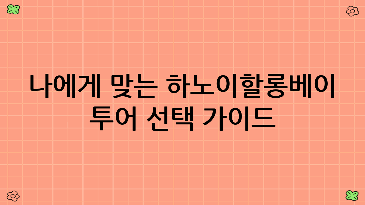 나에게 맞는 하노이–할롱베이 투어 선택 가이드