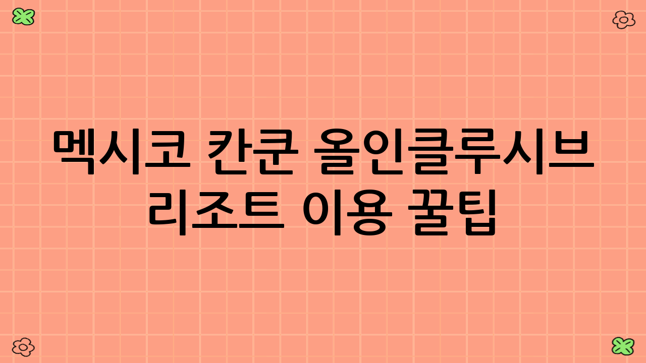 멕시코 칸쿤 올인클루시브 리조트 이용 꿀팁