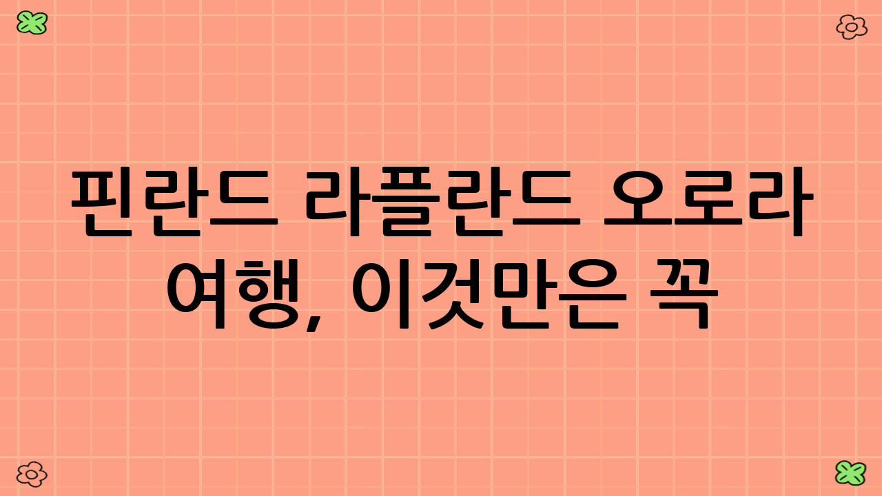 핀란드 라플란드 오로라 여행, 이것만은 꼭! (2025년 9월 기준 최신 팁)