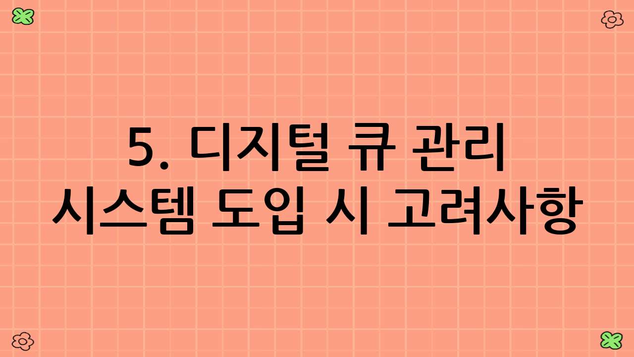 5. 디지털 큐 관리 시스템 도입 시 고려사항 🧐