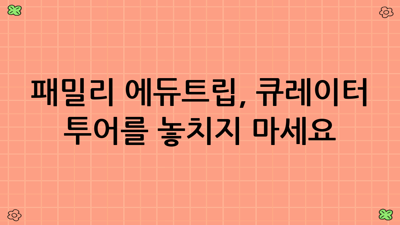 패밀리 ‘에듀트립’, 큐레이터 투어를 놓치지 마세요!