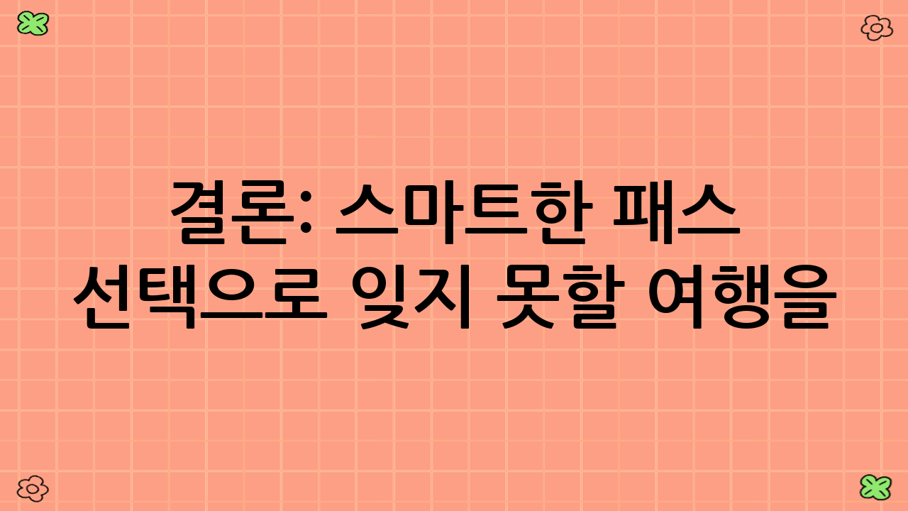 결론: 스마트한 패스 선택으로 잊지 못할 여행을!
