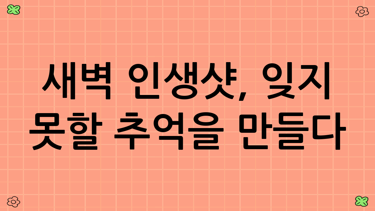 새벽 인생샷, 잊지 못할 추억을 만들다