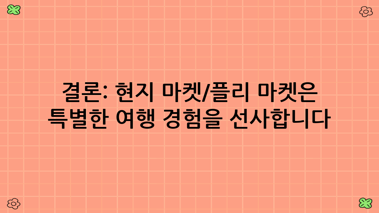 결론: 현지 마켓/플리 마켓은 특별한 여행 경험을 선사합니다