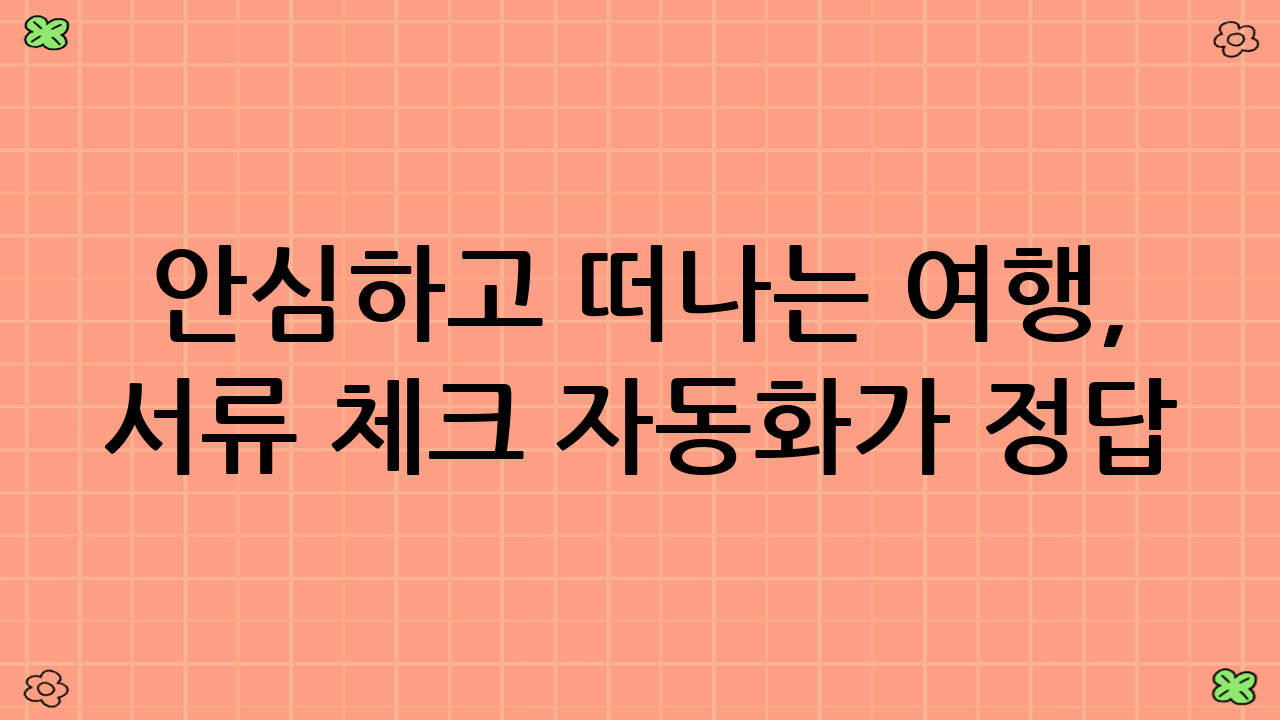 안심하고 떠나는 여행, 서류 체크 자동화가 정답!