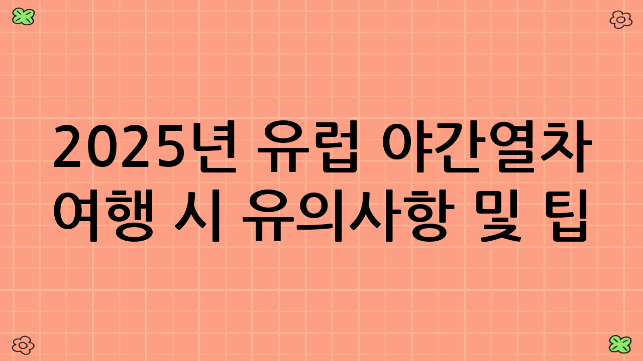 2025년 유럽 야간열차 여행 시 유의사항 및 팁