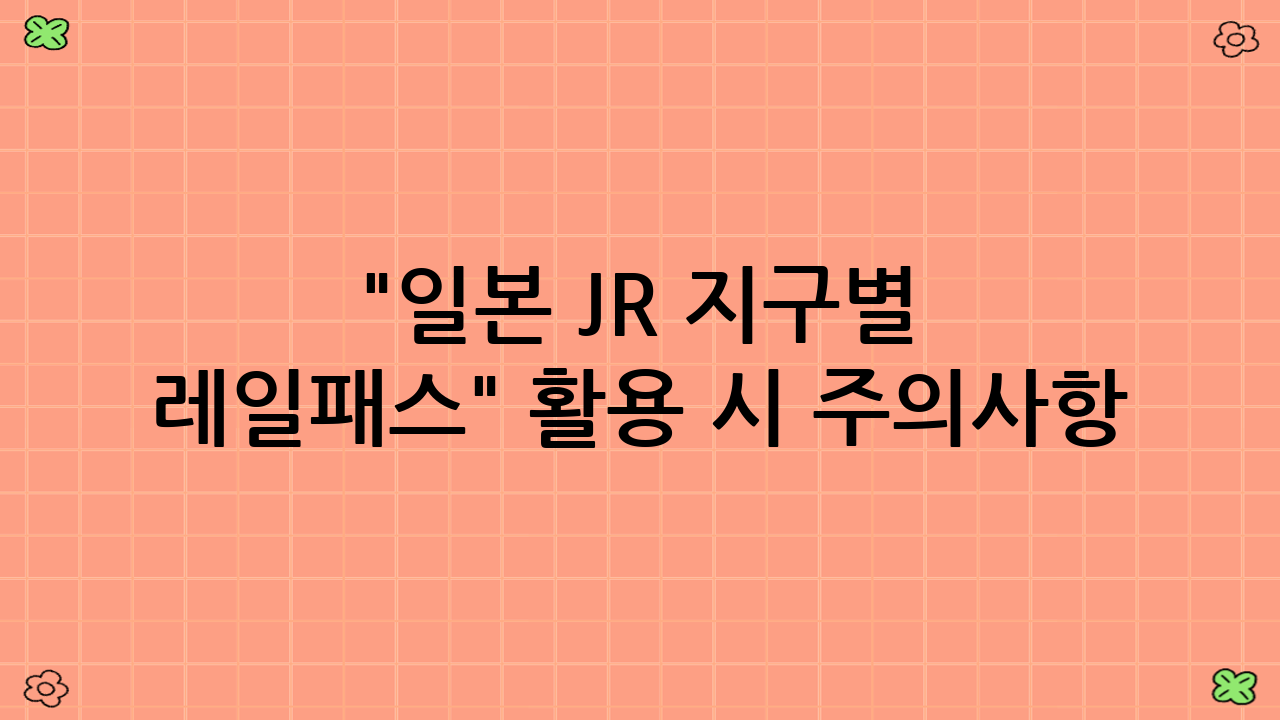 "일본 JR 지구별 레일패스" 활용 시 주의사항 (YMYL)