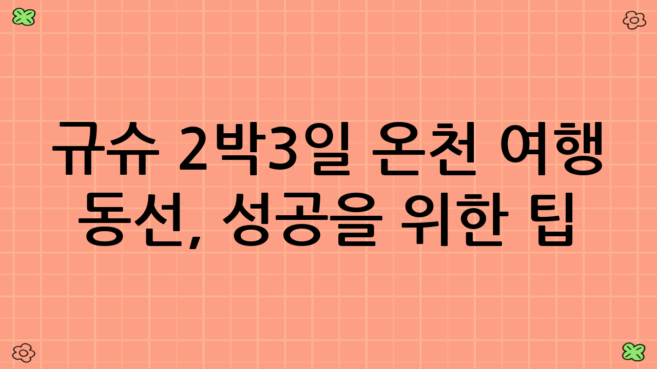 규슈 2박3일 온천 여행 동선, 성공을 위한 팁