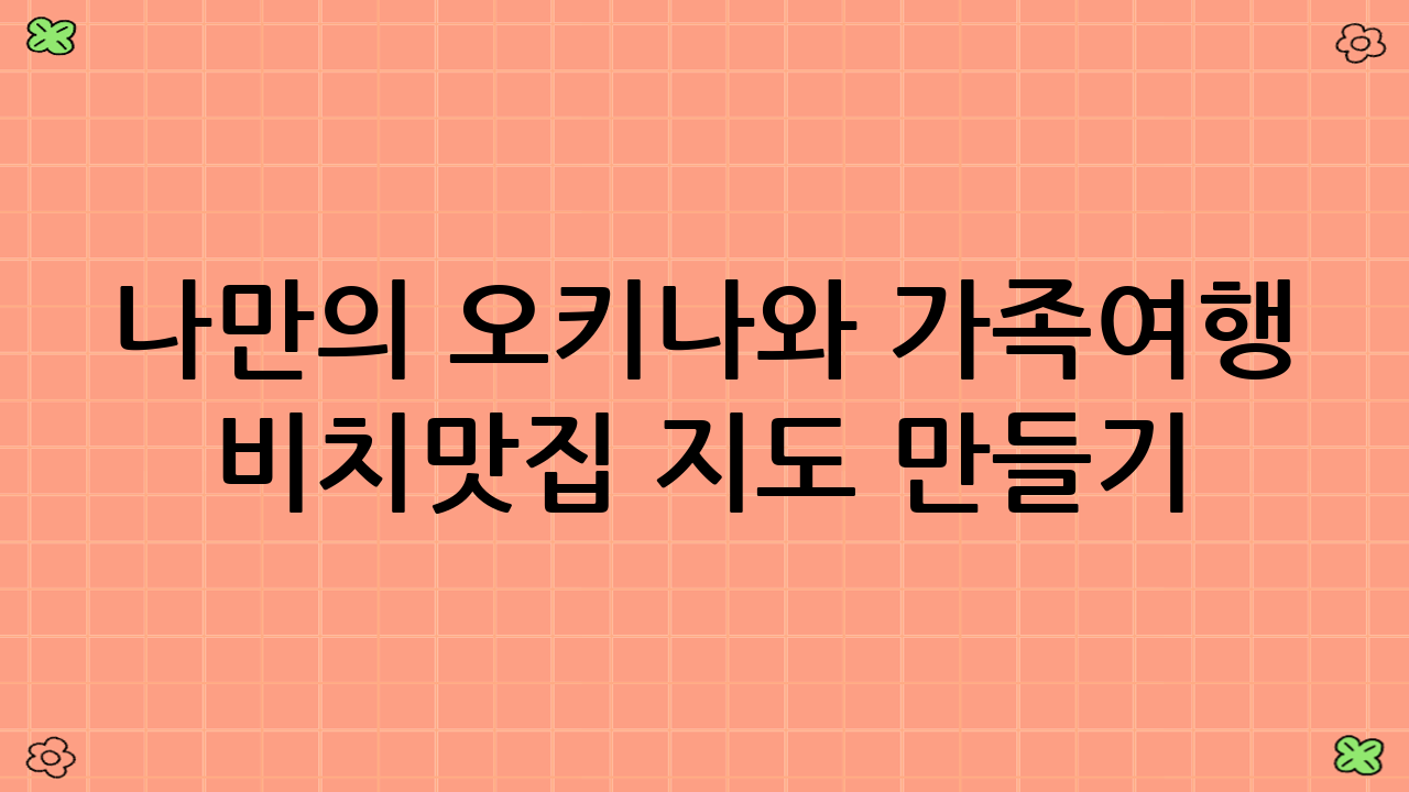 나만의 오키나와 가족여행 비치·맛집 지도 만들기: 맞춤형 여행의 시작