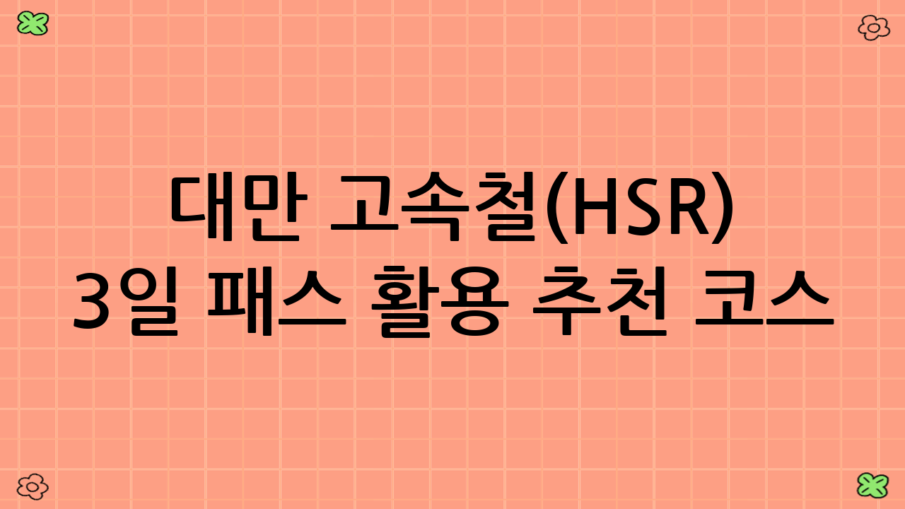 대만 고속철(HSR) 3일 패스 활용 추천 코스