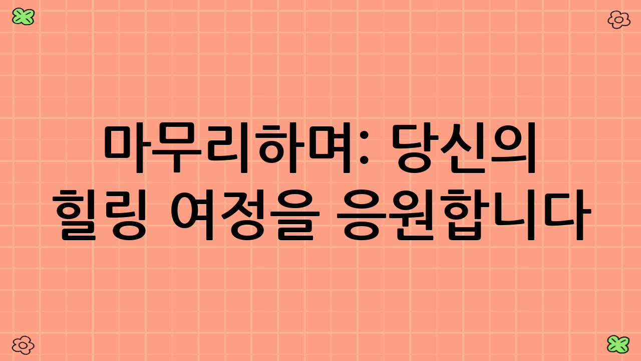 마무리하며: 당신의 힐링 여정을 응원합니다.