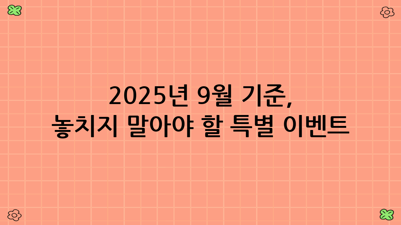 2025년 9월 기준, 놓치지 말아야 할 특별 이벤트 및 프로모션