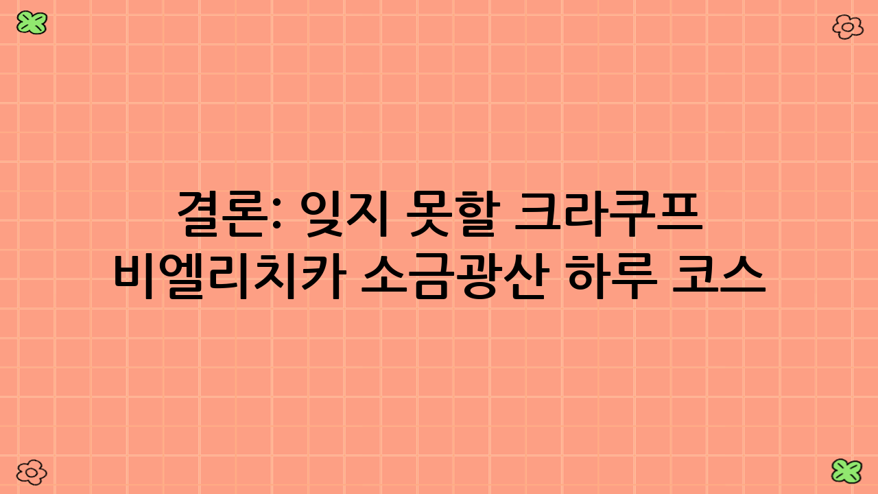 결론: 잊지 못할 크라쿠프 비엘리치카 소금광산 하루 코스