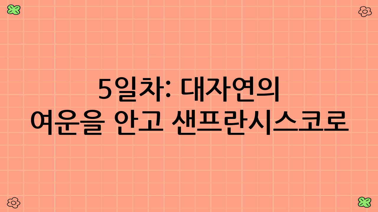 5일차: 대자연의 여운을 안고 샌프란시스코로