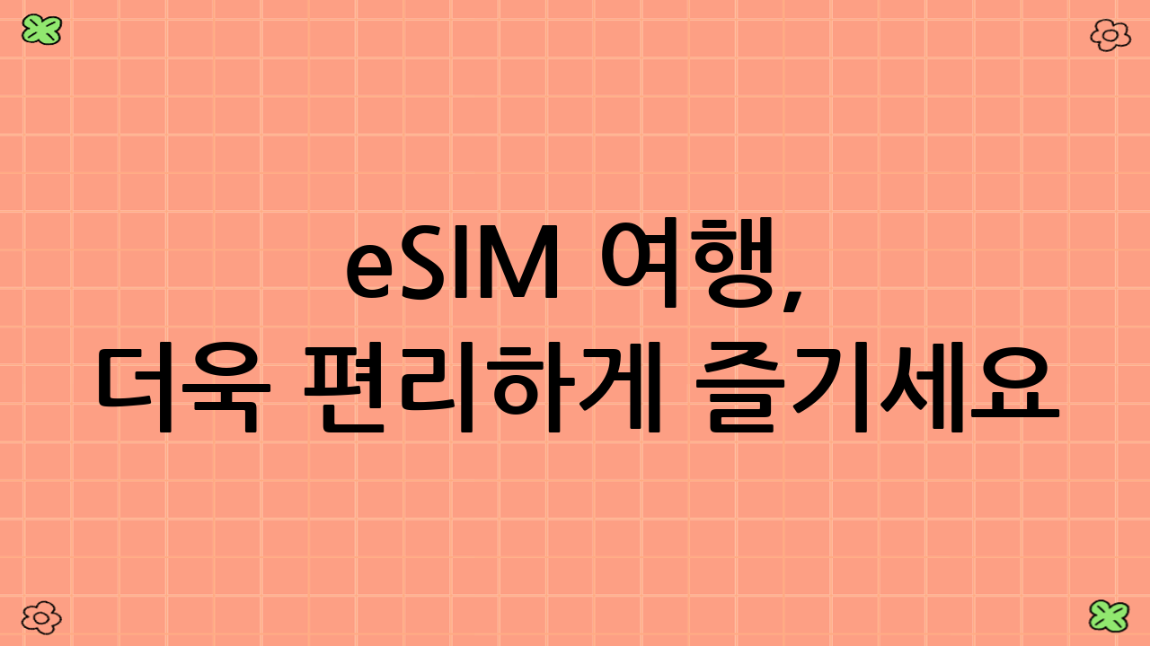 eSIM 여행, 더욱 편리하게 즐기세요!