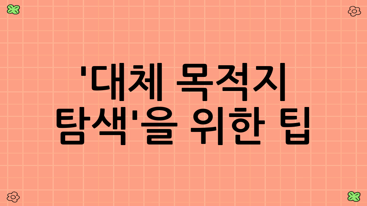'대체 목적지 탐색'을 위한 팁