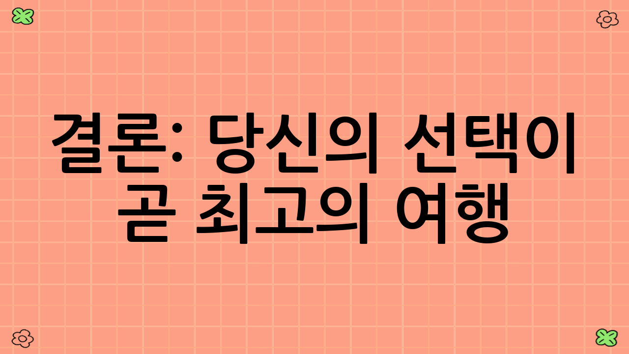 결론: 당신의 선택이 곧 최고의 여행