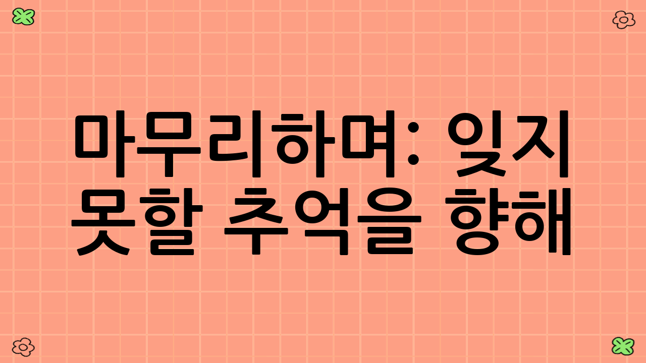 마무리하며: 잊지 못할 추억을 향해!