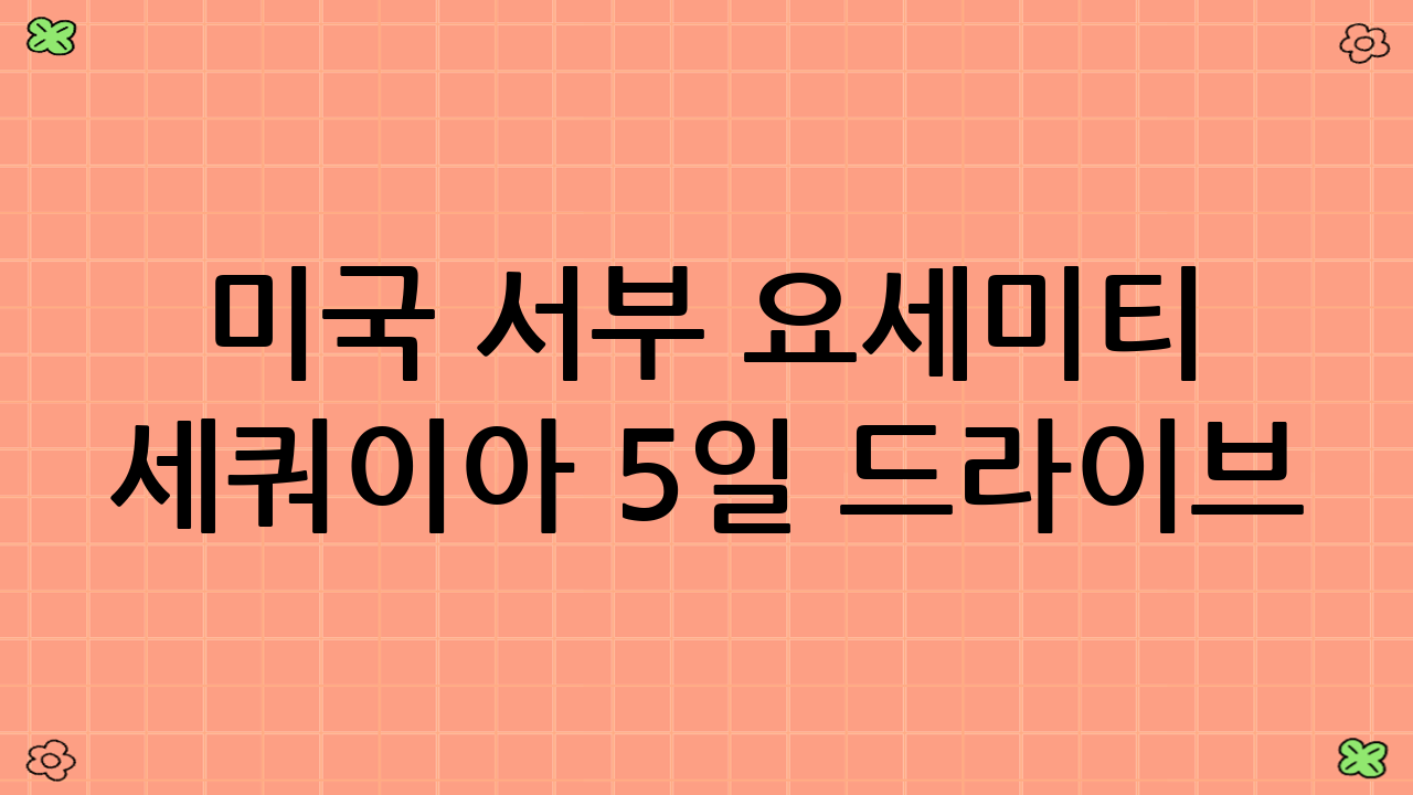 미국 서부 요세미티 세쿼이아 5일 드라이브: 완벽한 여행을 위한 준비물 및 팁