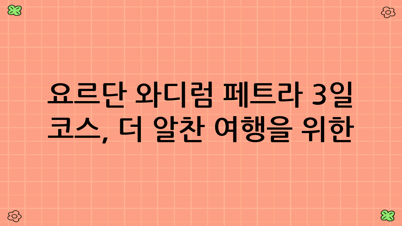 요르단 와디럼 페트라 3일 코스, 더 알찬 여행을 위한 추가 팁