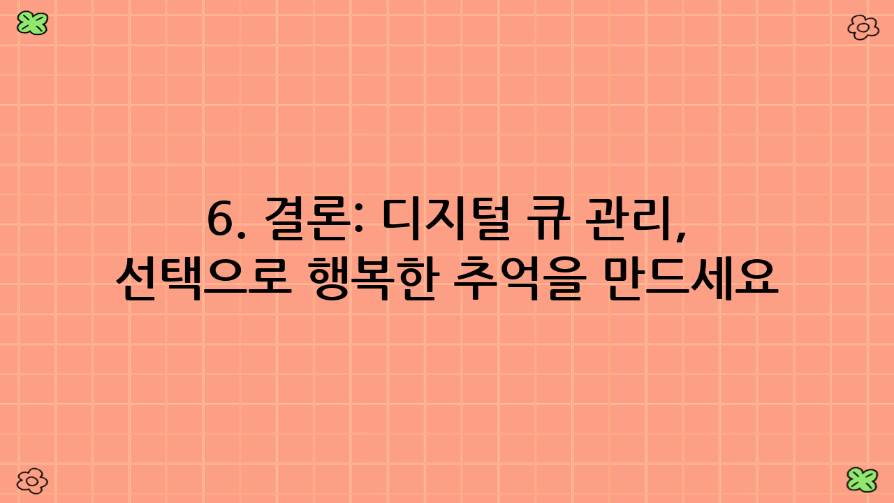 6. 결론: 디지털 큐 관리, 스마트한 선택으로 행복한 추억을 만드세요! 😊
