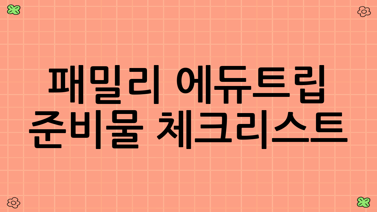 패밀리 ‘에듀트립’ 준비물 체크리스트