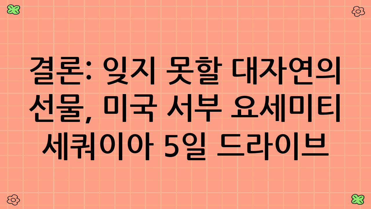 결론: 잊지 못할 대자연의 선물, 미국 서부 요세미티 세쿼이아 5일 드라이브