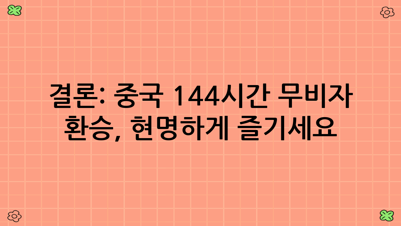 결론: 중국 144시간 무비자 환승, 현명하게 즐기세요!