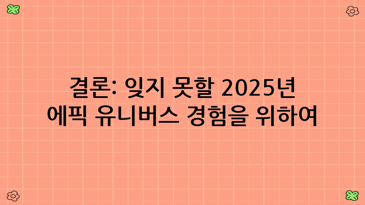 결론: 잊지 못할 2025년 에픽 유니버스 경험을 위하여!
