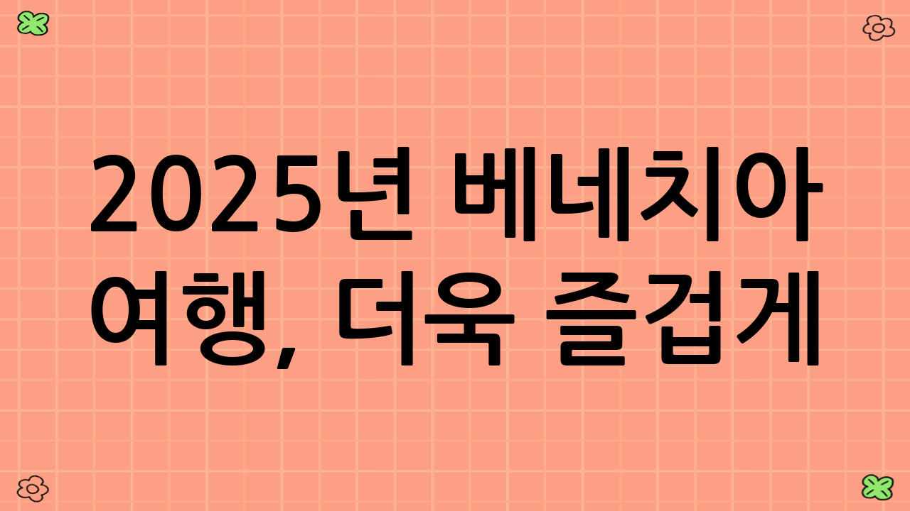 2025년 베네치아 여행, 더욱 즐겁게!