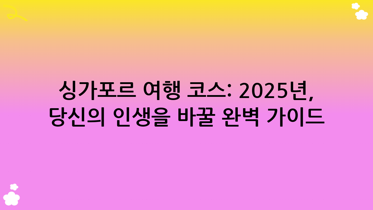 싱가포르 여행 코스: 2025년, 당신의 인생을 바꿀 완벽 가이드!