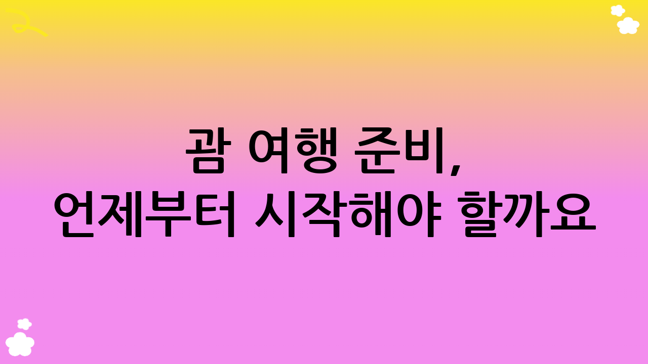 괌 여행 준비, 언제부터 시작해야 할까요?