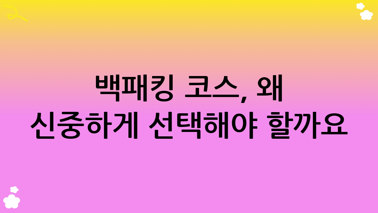 백패킹 코스, 왜 신중하게 선택해야 할까요? (백패킹 코스 선정의 중요성)