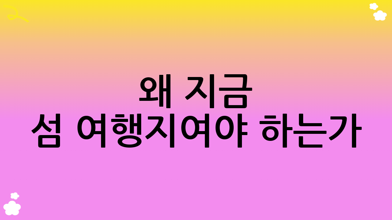 왜 지금 섬 여행지여야 하는가? 자연 속 힐링과 특별한 경험이 가득한 섬 여행지