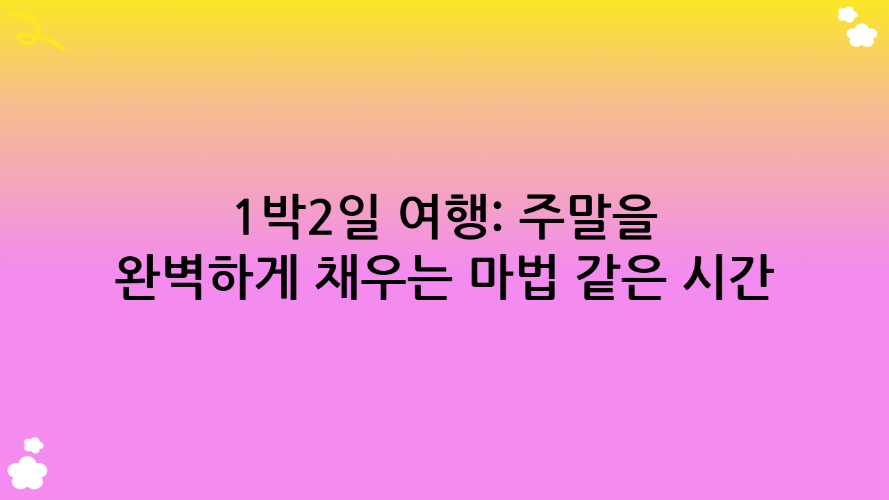 1박2일 여행: 주말을 완벽하게 채우는 마법 같은 시간!