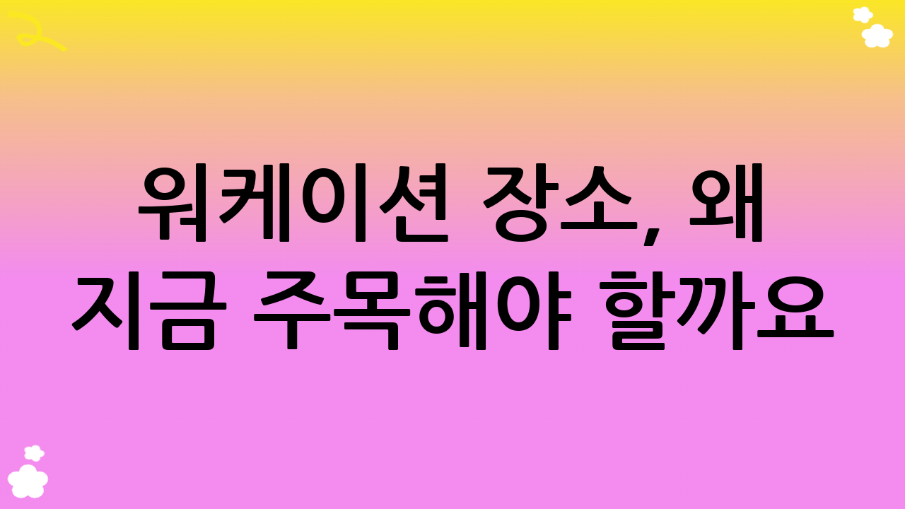 워케이션 장소, 왜 지금 주목해야 할까요?
