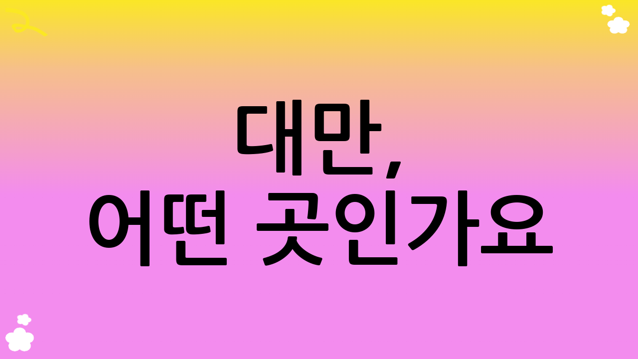 대만, 어떤 곳인가요? 매력적인 대만 여행 일정의 시작