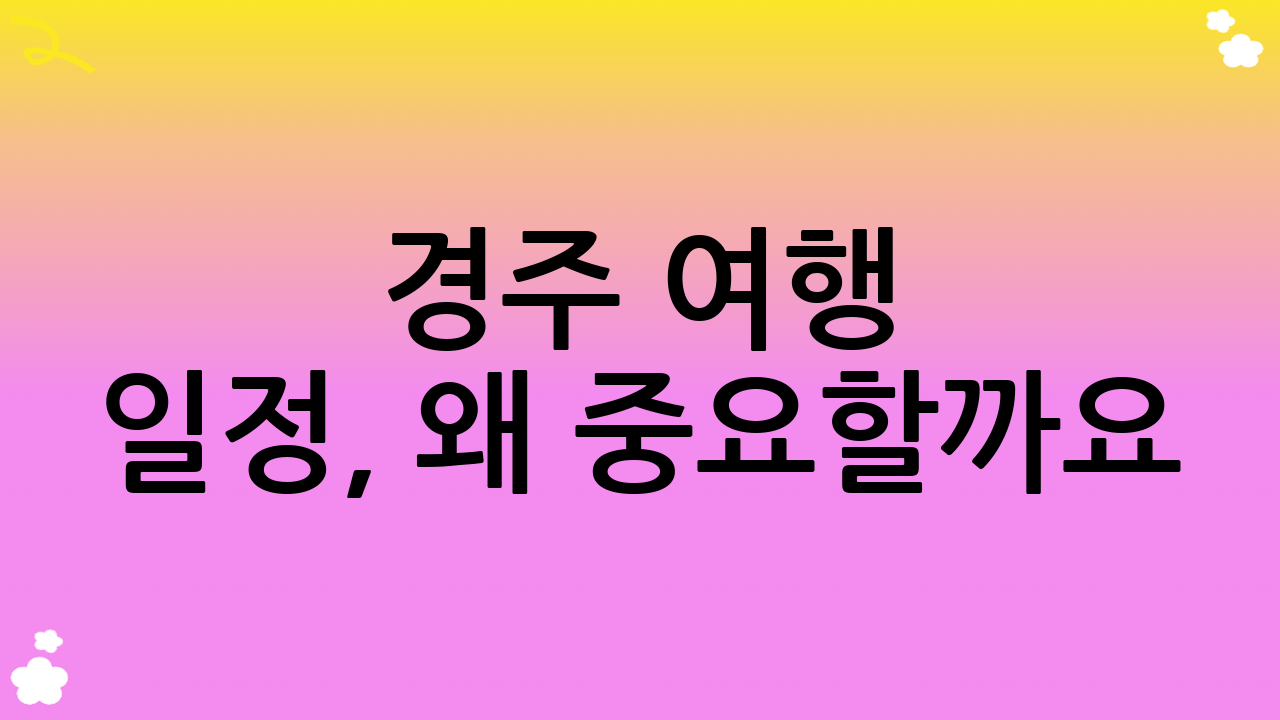 경주 여행 일정, 왜 중요할까요?