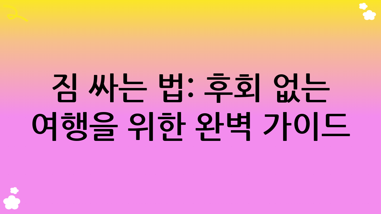짐 싸는 법: 후회 없는 여행을 위한 완벽 가이드