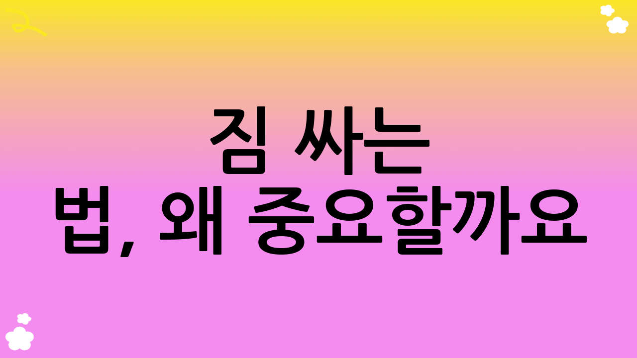 짐 싸는 법, 왜 중요할까요? 스트레스 없는 여행의 시작