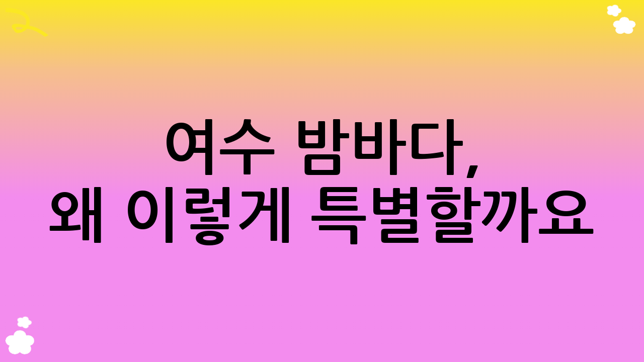 여수 밤바다, 왜 이렇게 특별할까요?