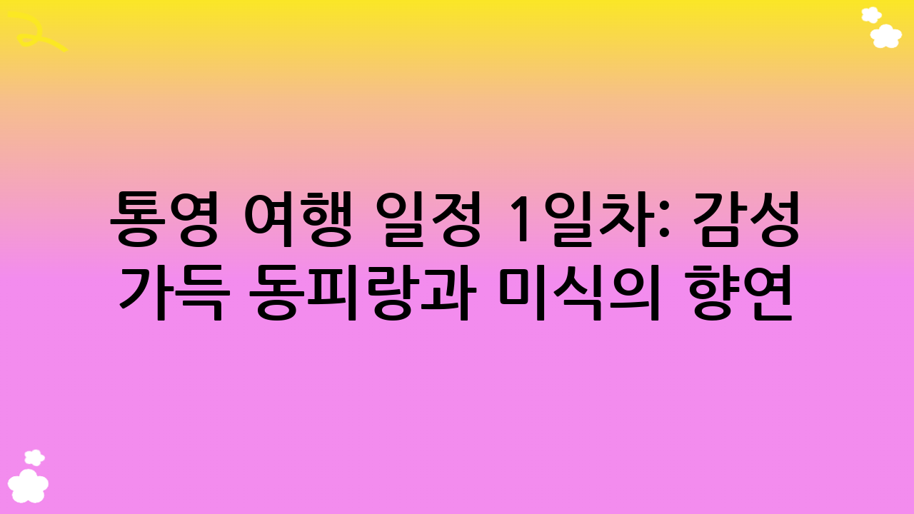 통영 여행 일정 1일차: 감성 가득 동피랑과 미식의 향연 중앙시장