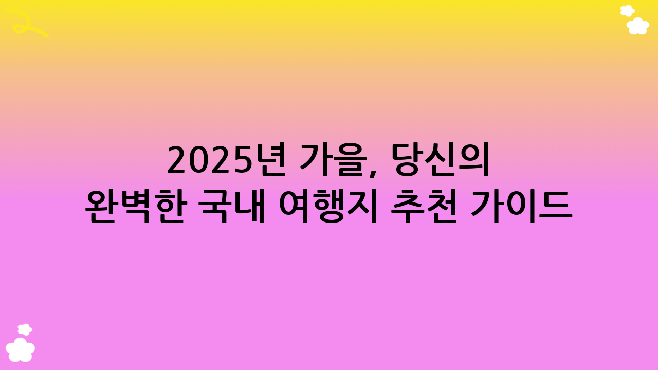 2025년 가을, 당신의 완벽한 국내 여행지 추천 가이드