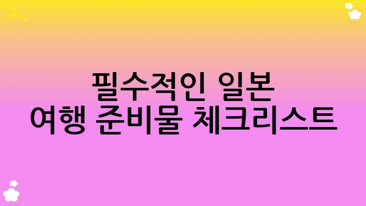 필수적인 일본 여행 준비물 체크리스트