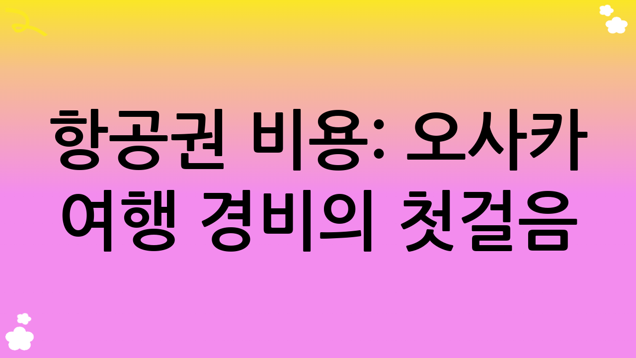 항공권 비용: 오사카 여행 경비의 첫걸음