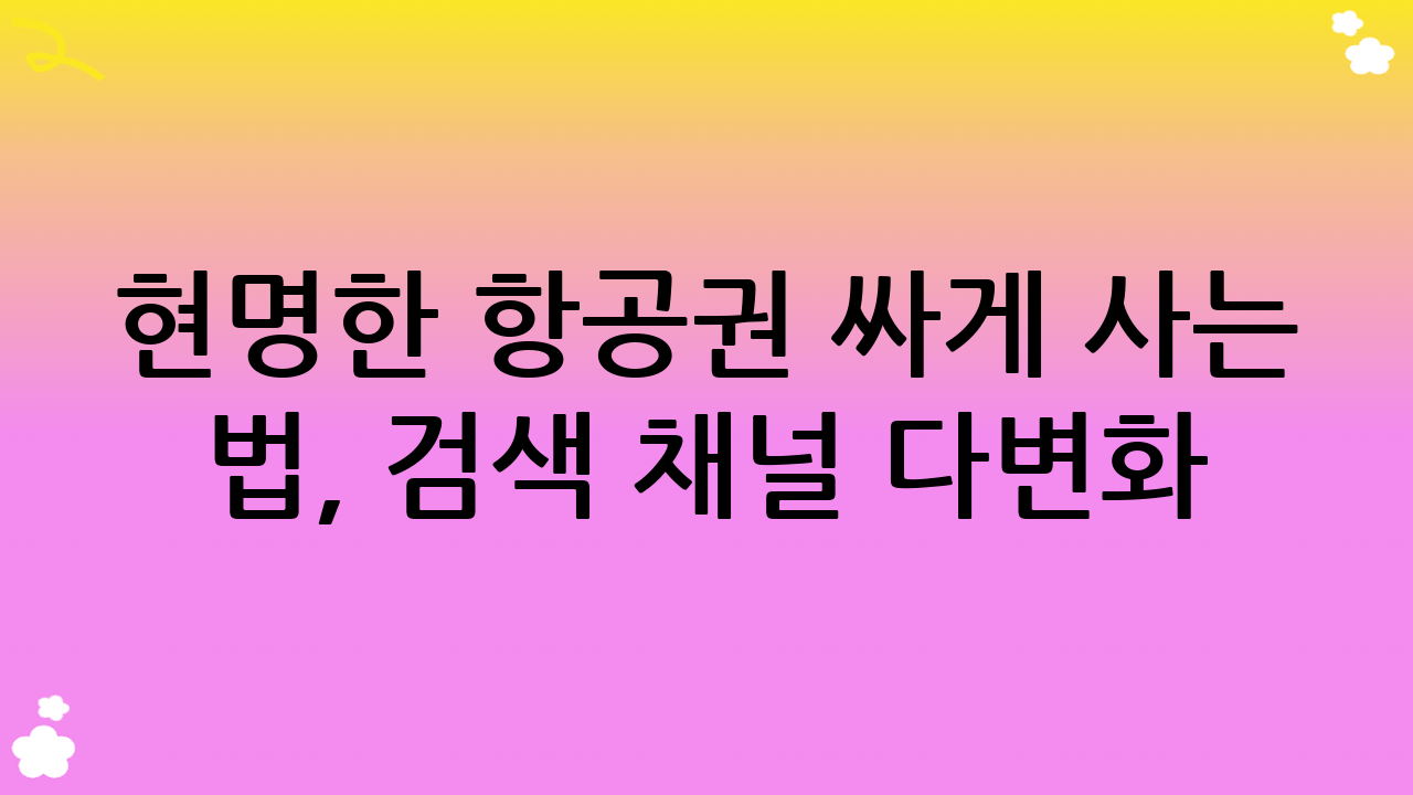 현명한 항공권 싸게 사는 법, 검색 채널 다변화