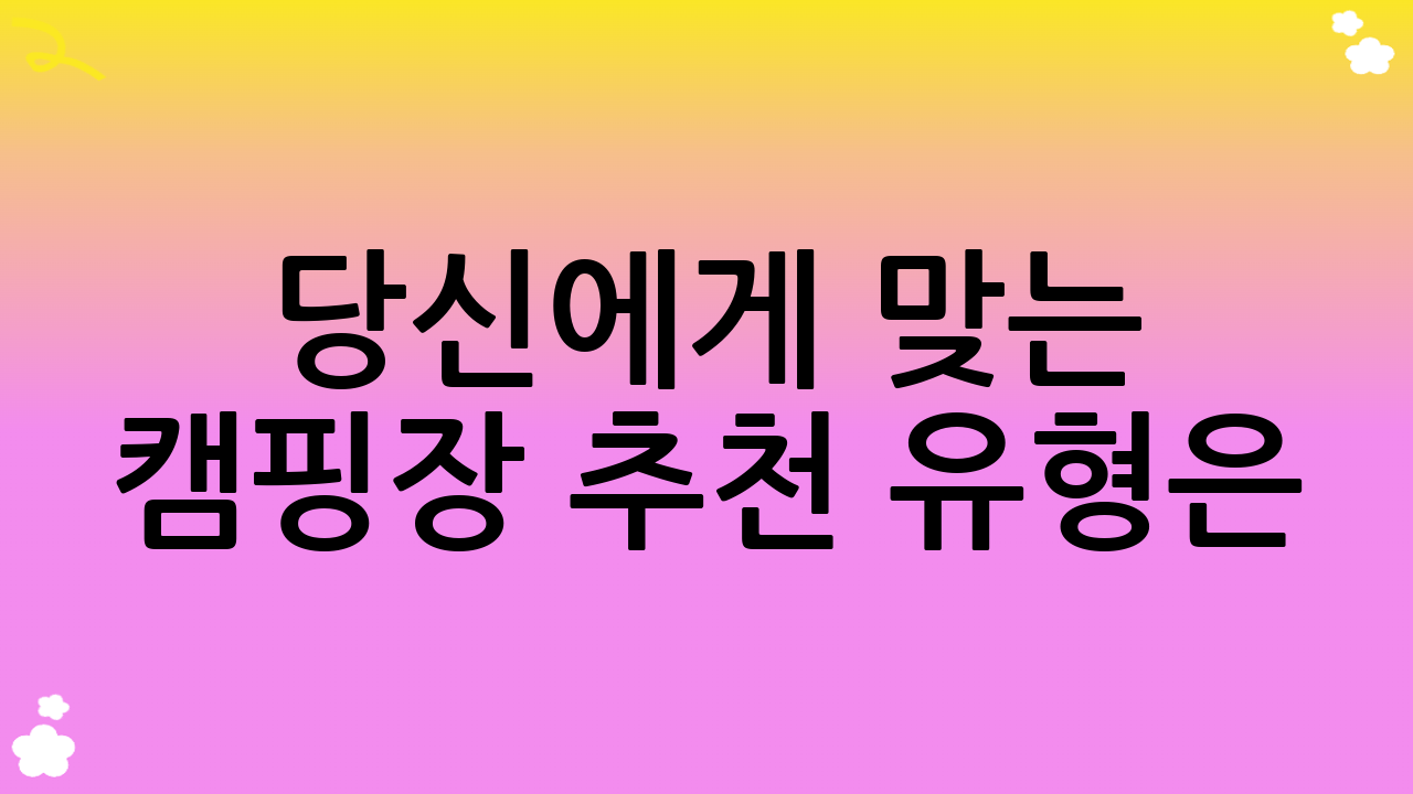 당신에게 맞는 캠핑장 추천 유형은? 나만의 캠핑 스타일 찾기!
