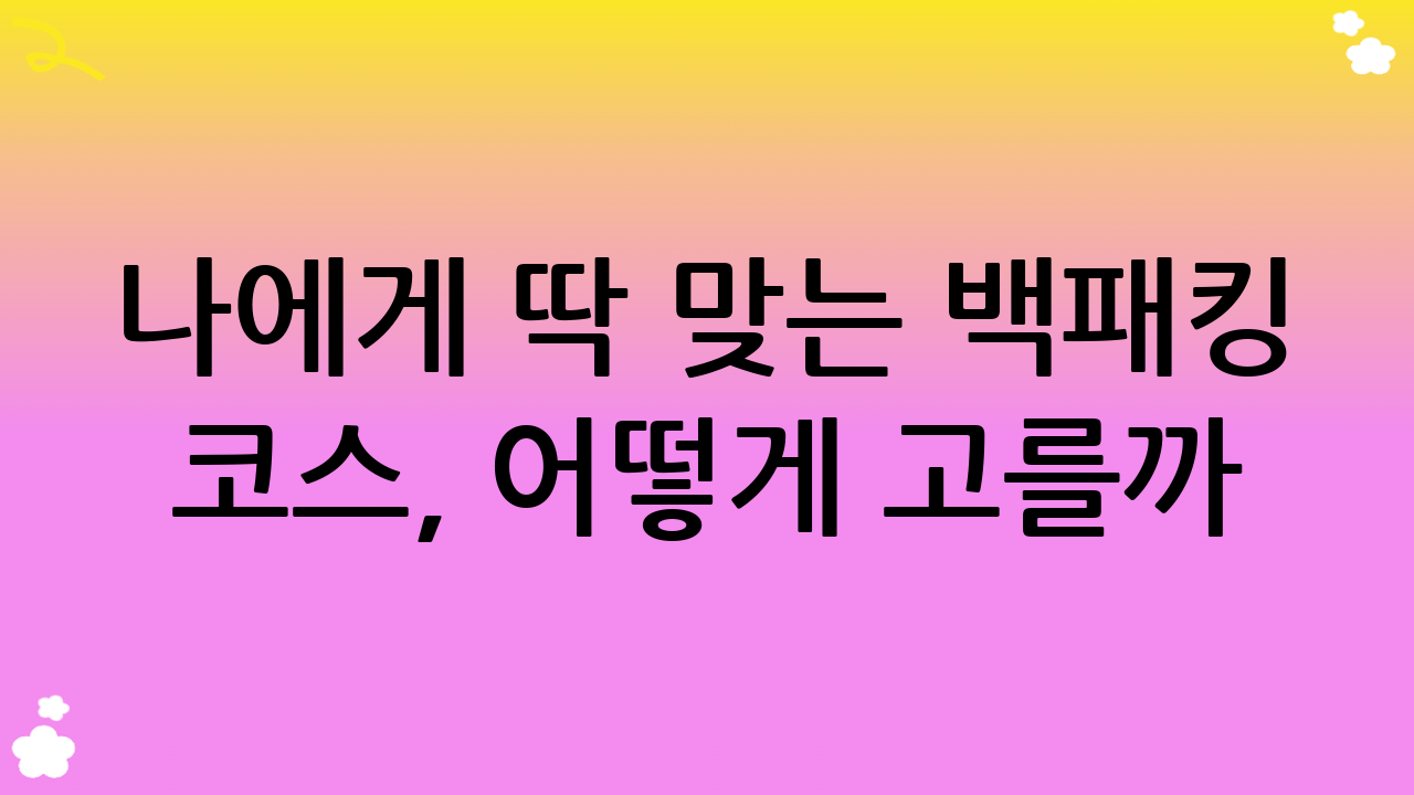 나에게 딱 맞는 백패킹 코스, 어떻게 고를까? (백패킹 코스 선택 가이드)