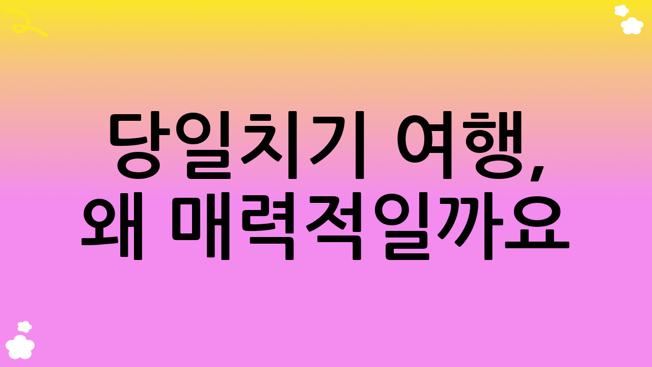 당일치기 여행, 왜 매력적일까요?